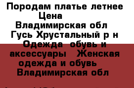 Породам платье летнее › Цена ­ 2 000 - Владимирская обл., Гусь-Хрустальный р-н Одежда, обувь и аксессуары » Женская одежда и обувь   . Владимирская обл.